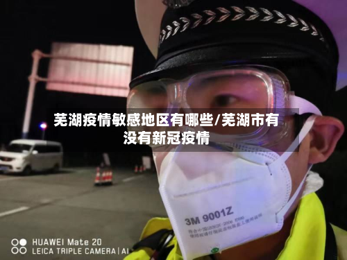 芜湖疫情敏感地区有哪些/芜湖市有没有新冠疫情