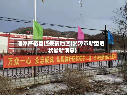 湘潭严格管控疫情地区(湘潭市新型冠状最新消息)