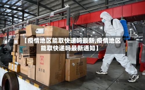 【疫情地区能取快递吗最新,疫情地区能取快递吗最新通知】-第2张图片