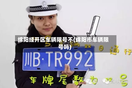 绵阳经开区车辆限号不(绵阳市车辆限号吗)-第2张图片