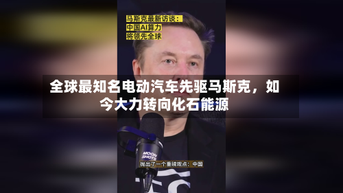 全球最知名电动汽车先驱马斯克，如今大力转向化石能源