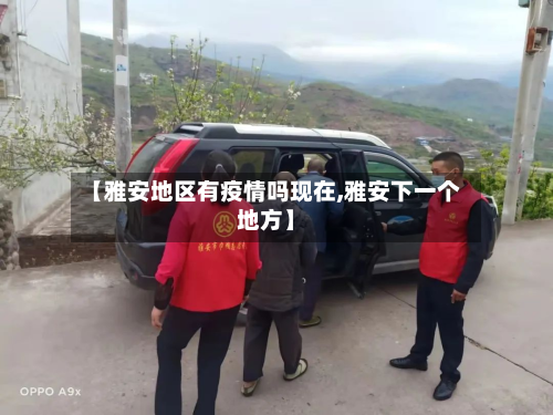 【雅安地区有疫情吗现在,雅安下一个地方】