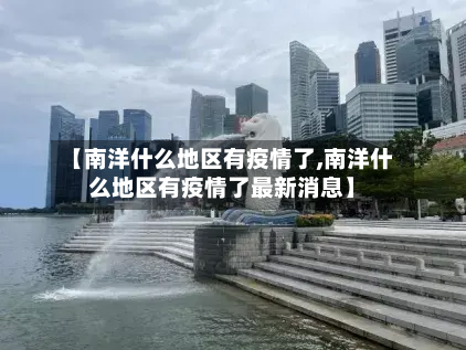 【南洋什么地区有疫情了,南洋什么地区有疫情了最新消息】