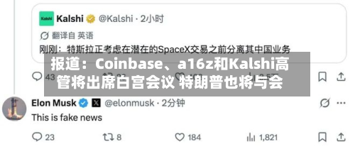 报道：Coinbase	、a16z和Kalshi高管将出席白宫会议 特朗普也将与会-第3张图片