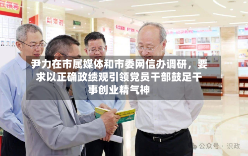 尹力在市属媒体和市委网信办调研，要求以正确政绩观引领党员干部鼓足干事创业精气神-第3张图片