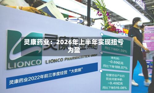 灵康药业:2026年上半年实现扭亏为盈-第1张图片