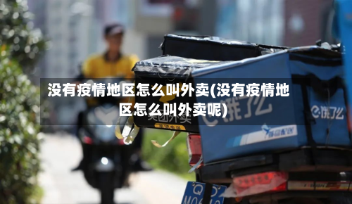没有疫情地区怎么叫外卖(没有疫情地区怎么叫外卖呢)-第2张图片