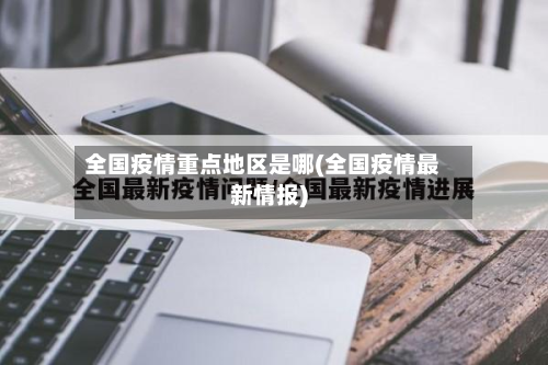 全国疫情重点地区是哪(全国疫情最新情报)-第3张图片