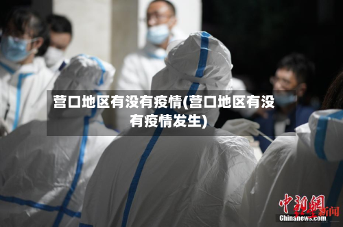 营口地区有没有疫情(营口地区有没有疫情发生)-第2张图片