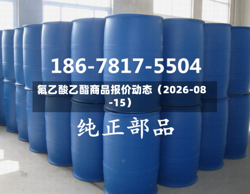 氟乙酸乙酯商品报价动态（2026-08-15）-第2张图片