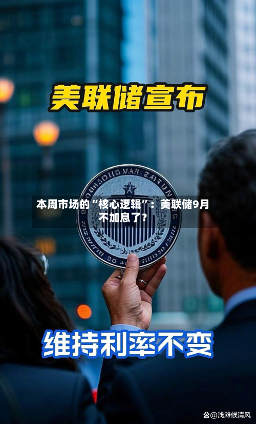 本周市场的“核心逻辑”：美联储9月不加息了？-第3张图片