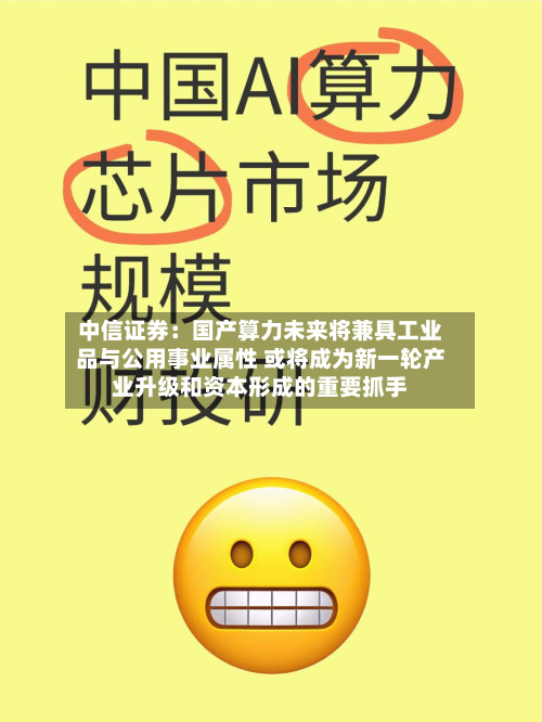 中信证券:国产算力未来将兼具工业品与公用事业属性 或将成为新一轮产业升级和资本形成的重要抓手-第2张图片