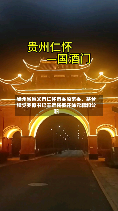 贵州省遵义市仁怀市委原常委	、茅台镇党委原书记王远强被开除党籍和公职-第2张图片