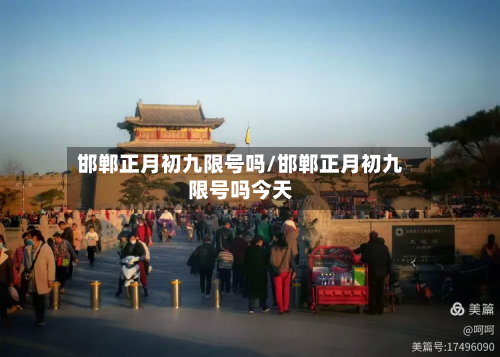 邯郸正月初九限号吗/邯郸正月初九限号吗今天-第2张图片