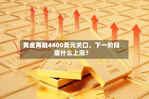 黄金再触4400美元关口	，下一阶段靠什么上涨？-第1张图片