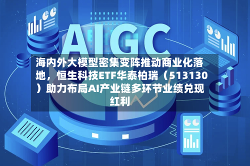 海内外大模型密集变阵推动商业化落地，恒生科技ETF华泰柏瑞（513130）助力布局AI产业链多环节业绩兑现红利-第2张图片