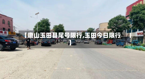 【唐山玉田县尾号限行,玉田今日限行】