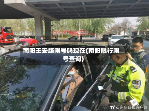 南阳王安路限号吗现在(南阳限行限号查询)