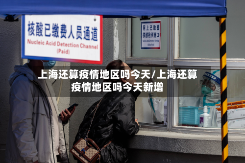 上海还算疫情地区吗今天/上海还算疫情地区吗今天新增