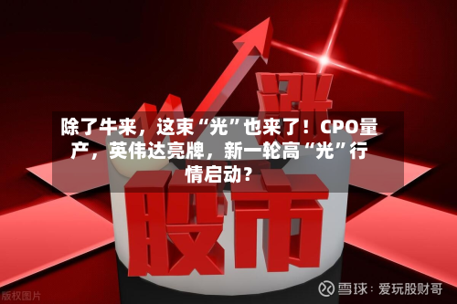 除了牛来，这束“光”也来了！CPO量产	，英伟达亮牌，新一轮高“光”行情启动？-第2张图片