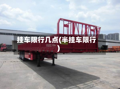 挂车限行几点(半挂车限行)