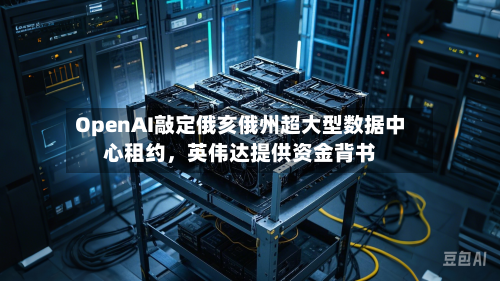 OpenAI敲定俄亥俄州超大型数据中心租约，英伟达提供资金背书-第2张图片