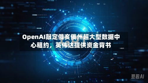OpenAI敲定俄亥俄州超大型数据中心租约	，英伟达提供资金背书-第3张图片
