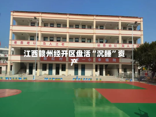 江西赣州经开区盘活“沉睡”资产-第2张图片