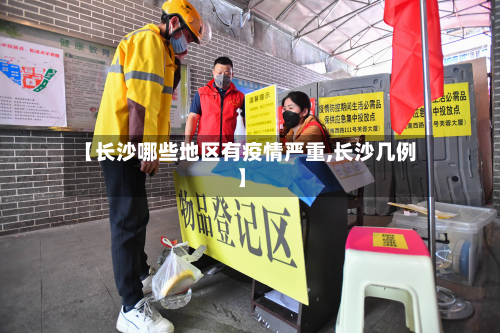 【长沙哪些地区有疫情严重,长沙几例】
