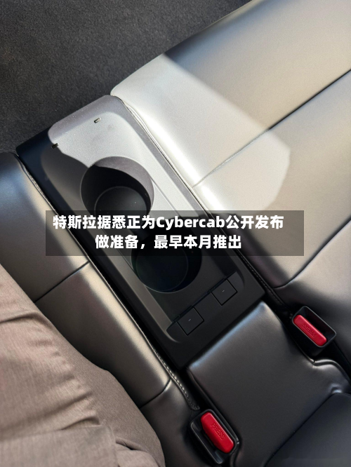 特斯拉据悉正为Cybercab公开发布做准备	，最早本月推出-第3张图片