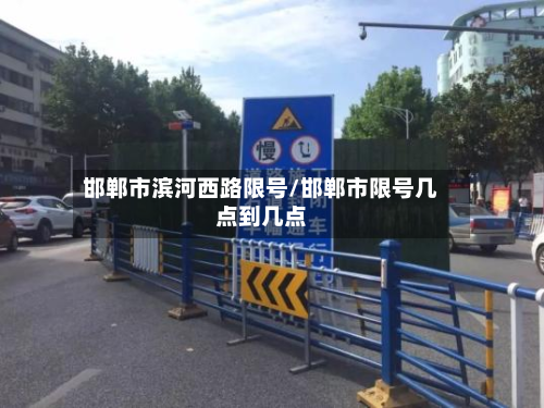 邯郸市滨河西路限号/邯郸市限号几点到几点